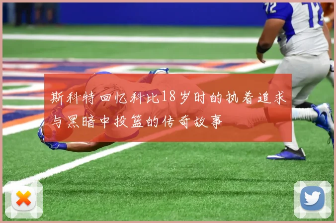 斯科特回忆科比18岁时的执着追求与黑暗中投篮的传奇故事
