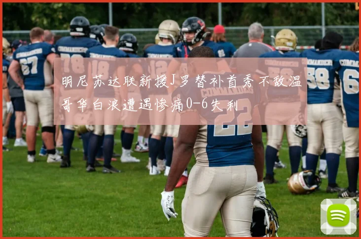 明尼苏达联新援J罗替补首秀不敌温哥华白浪遭遇惨痛0-6失利