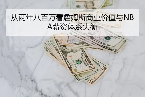 从两年八百万看詹姆斯商业价值与NBA薪资体系失衡