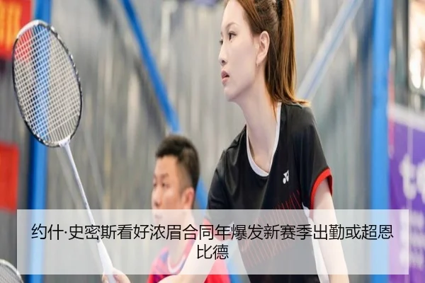 约什·史密斯看好浓眉合同年爆发新赛季出勤或超恩比德