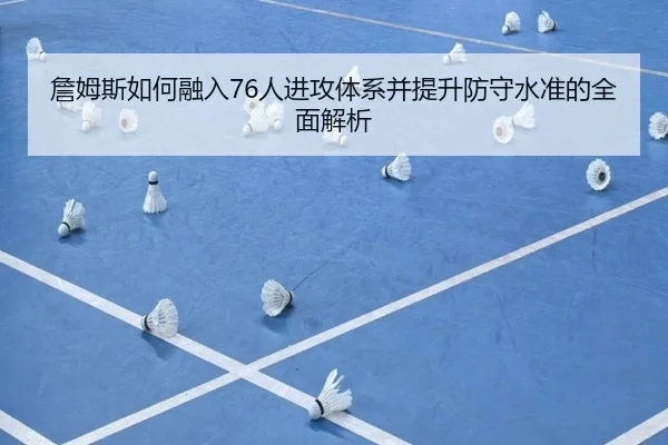 詹姆斯如何融入76人进攻体系并提升防守水准的全面解析